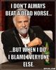 resized_the-most-interesting-man-in-the-world-meme-generator-i-don-t-always-beat-a-dead-horse-but-when-i-do-i-blame-everyone-else-425bcd.jpg