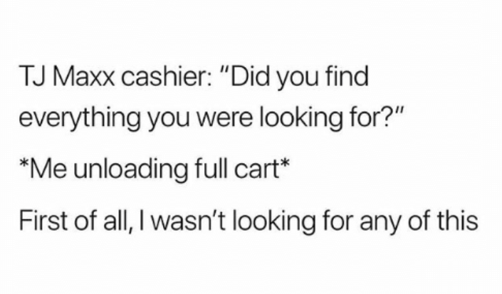 2018-07-11 13_51_45-TJ Maxx Cashier Did You Find Everything You Were Looking For_' Me Unloading Full.png