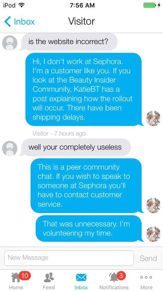 This customer asked about the Moschino release, and I explained about the shipping delays. They asked me if the website was incorrect, and I to,d them I don't work for Sephora, and then they got mean.