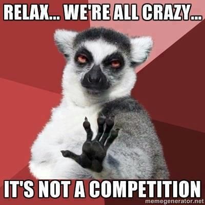 relax-were-all-crazy-its-not-a-competition.jpg